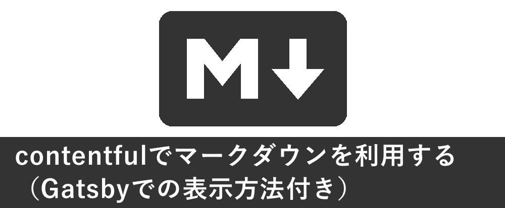 contentfulでマークダウンを利用する（Gatsbyでの表示方法付き）